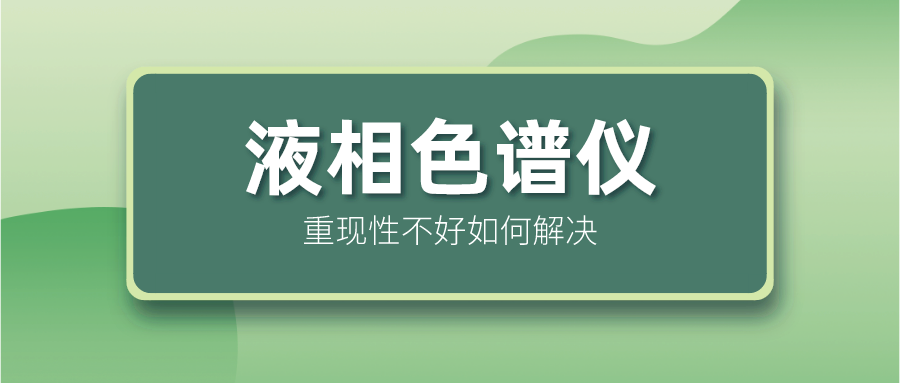 液相色譜儀重現(xiàn)性不好怎么解決？