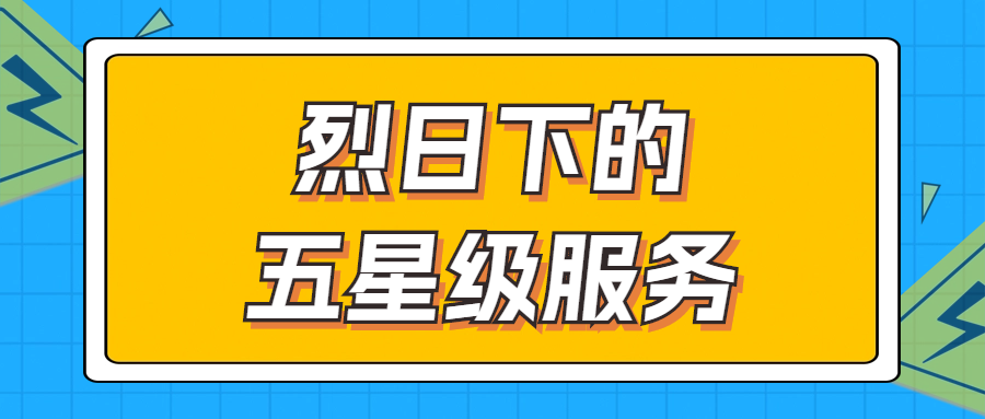 烈日下的五星級服務(wù) | 輾轉(zhuǎn)四地奔波1000多公里，為客戶送上星級服務(wù)！